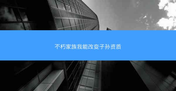 不朽家族我能改变子孙资质