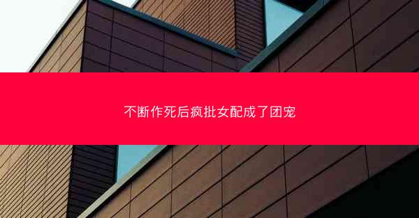 不断作死后疯批女配成了团宠