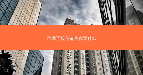 不舔了校花追我你哭什么
