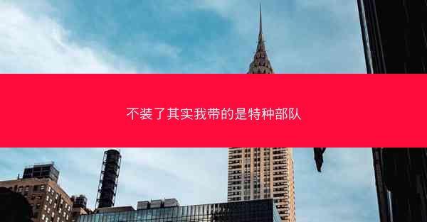 不装了其实我带的是特种部队