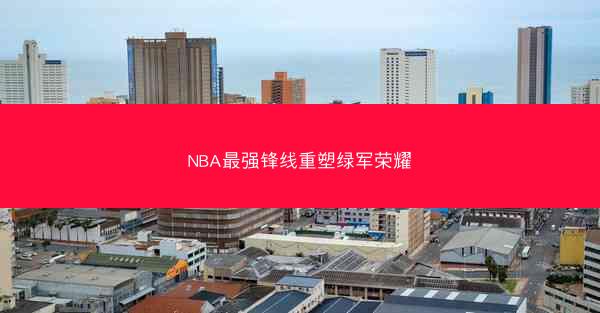 NBA最强锋线重塑绿军荣耀