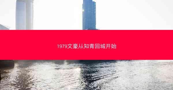 1979文豪从知青回城开始