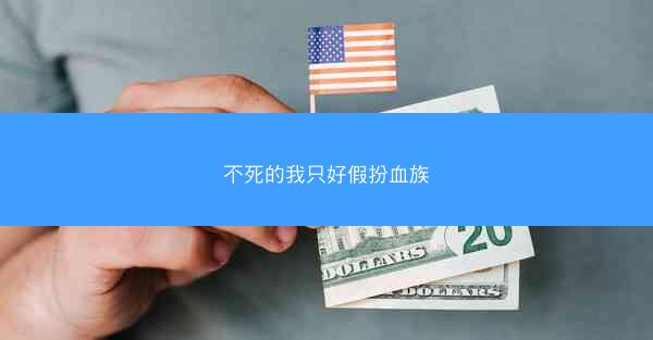 不死的我只好假扮血族