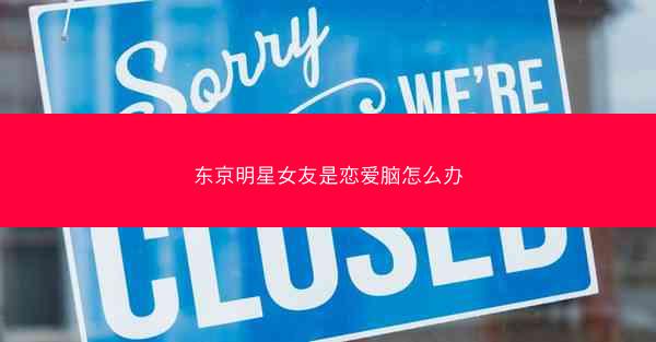 东京明星女友是恋爱脑怎么办