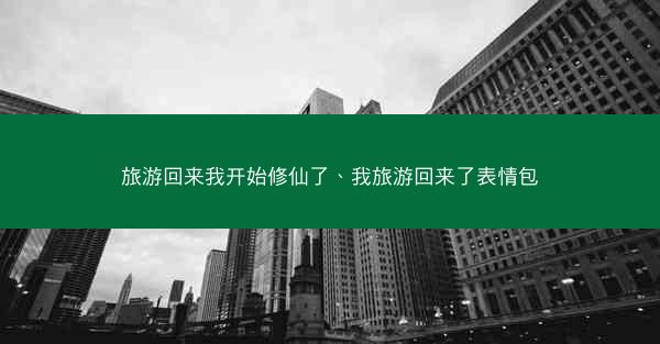 旅游回来我开始修仙了、我旅游回来了表情包