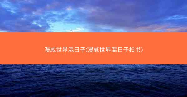 漫威世界混日子(漫威世界混日子扫书)