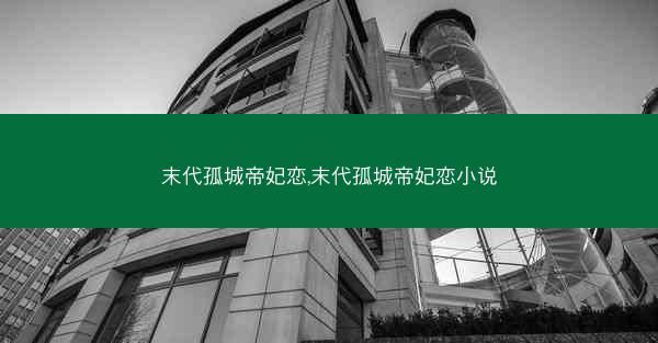 末代孤城帝妃恋,末代孤城帝妃恋小说 末代孤城帝妃恋,末代孤城帝妃恋小说