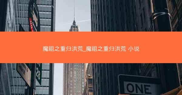 魔祖之重归洪荒_魔祖之重归洪荒 小说