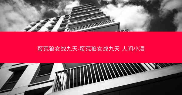 蛮荒狼女战九天-蛮荒狼女战九天 人间小酒