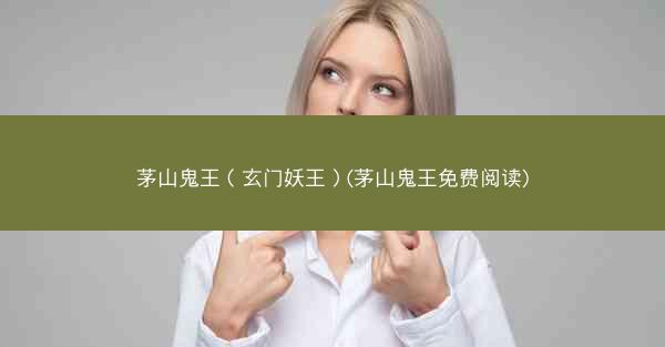 茅山鬼王（玄门妖王）(茅山鬼王免费阅读)