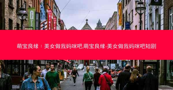 萌宝良缘：美女做我妈咪吧,萌宝良缘-美女做我妈咪吧短剧
