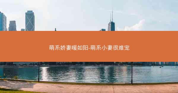 萌系娇妻暖如阳-萌系小妻很难宠 萌系娇妻暖如阳-萌系小妻很难宠
