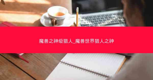 魔兽之神级猎人_魔兽世界猎人之神