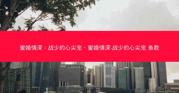 蜜婚情深：战少的心尖宠、蜜婚情深-战少的心尖宠 鱼歌