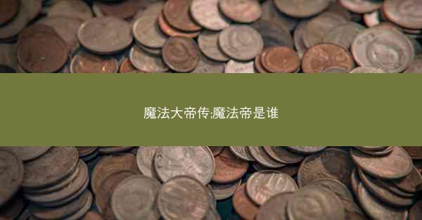 魔法大帝传;魔法帝是谁