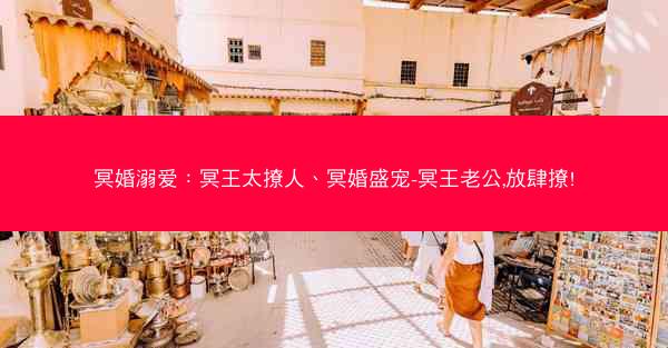 冥婚溺爱：冥王太撩人、冥婚盛宠-冥王老公,放肆撩!