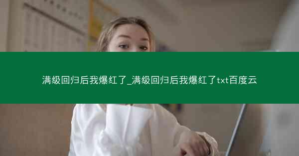 满级回归后我爆红了_满级回归后我爆红了txt百度云