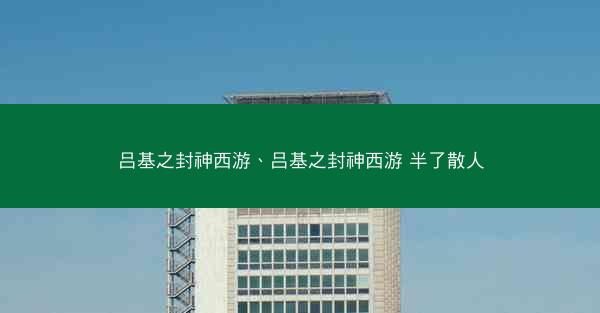 吕基之封神西游、吕基之封神西游 半了散人