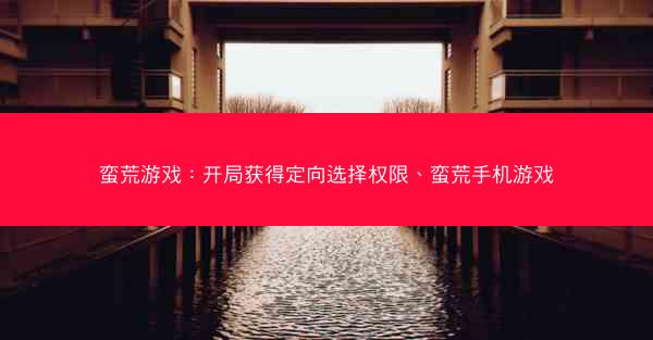 蛮荒游戏：开局获得定向选择权限、蛮荒手机游戏