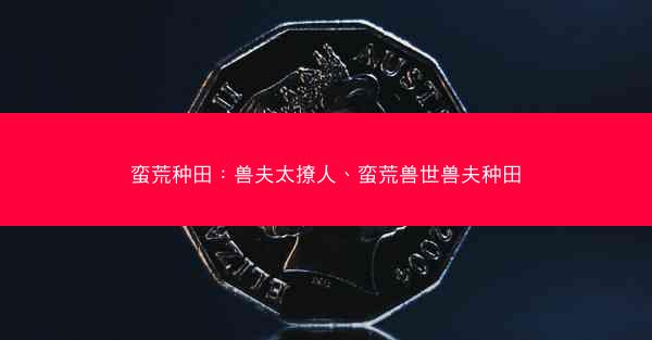 蛮荒种田：兽夫太撩人、蛮荒兽世兽夫种田