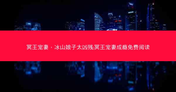 冥王宠妻，冰山娘子太凶残;冥王宠妻成瘾免费阅读