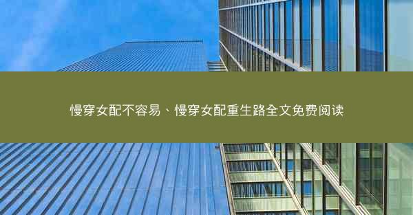 慢穿女配不容易、慢穿女配重生路全文免费阅读