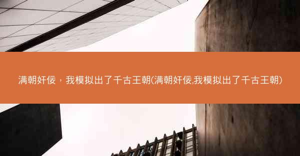 满朝奸佞，我模拟出了千古王朝(满朝奸佞,我模拟出了千古王朝)