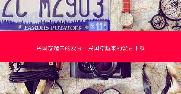 民国穿越来的爱豆—民国穿越来的爱豆下载