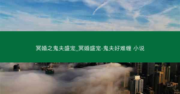 冥婚之鬼夫盛宠_冥婚盛宠-鬼夫好难缠 小说