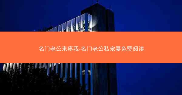 名门老公来疼我-名门老公私宠妻免费阅读