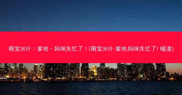萌宝36计：爹地，妈咪失忆了！(萌宝36计-爹地,妈咪失忆了! 暖凌)