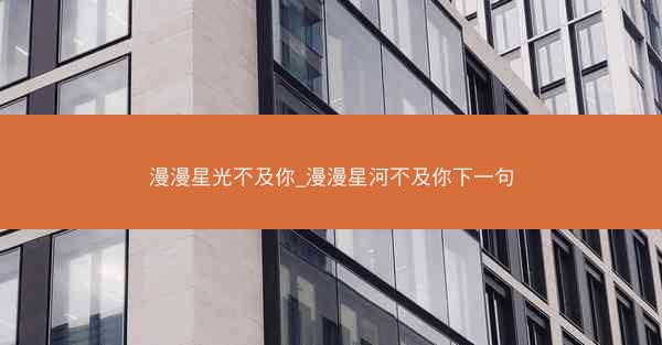 漫漫星光不及你_漫漫星河不及你下一句