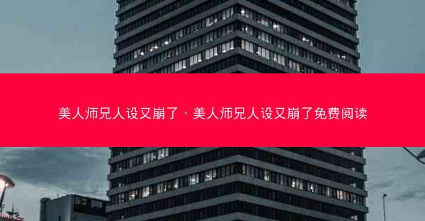 美人师兄人设又崩了、美人师兄人设又崩了免费阅读