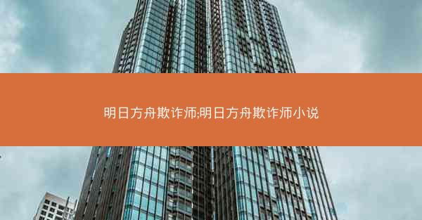 明日方舟欺诈师;明日方舟欺诈师小说
