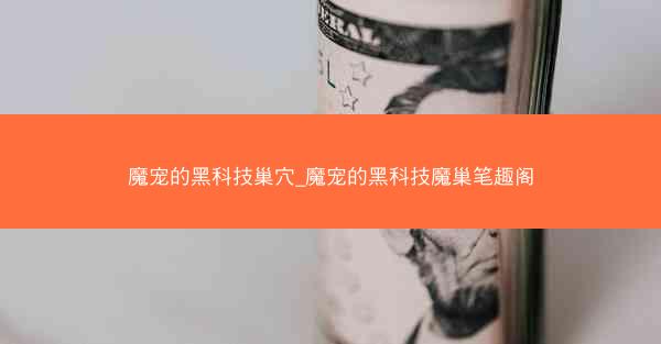 魔宠的黑科技巢穴_魔宠的黑科技魔巢笔趣阁