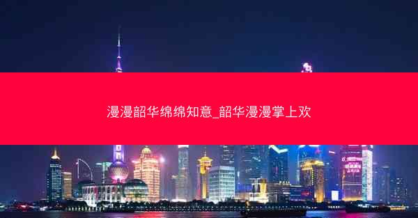 漫漫韶华绵绵知意_韶华漫漫掌上欢