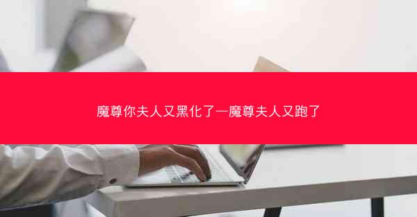 魔尊你夫人又黑化了—魔尊夫人又跑了