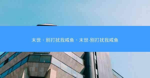 末世：别打扰我咸鱼、末世-别打扰我咸鱼