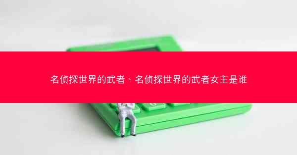 名侦探世界的武者、名侦探世界的武者女主是谁
