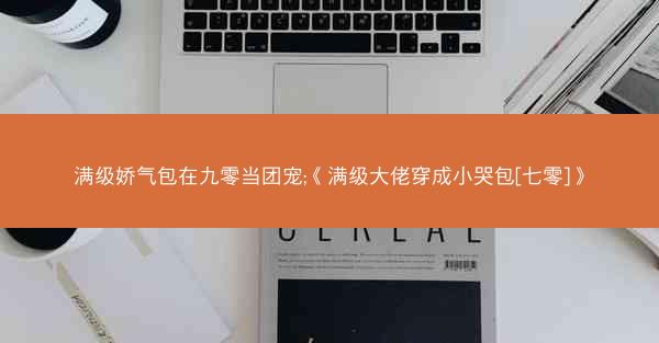 满级娇气包在九零当团宠;《满级大佬穿成小哭包[七零]》