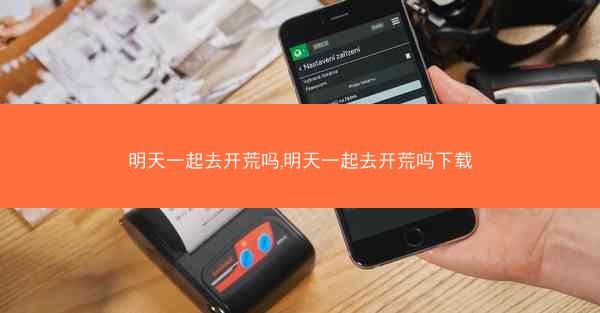 明天一起去开荒吗,明天一起去开荒吗下载