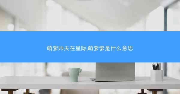 萌爹帅夫在星际,萌爹爹是什么意思