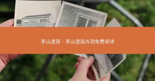茅山遗孤、茅山遗孤肖羽免费阅读 茅山遗孤、茅山遗孤肖羽免费阅读
