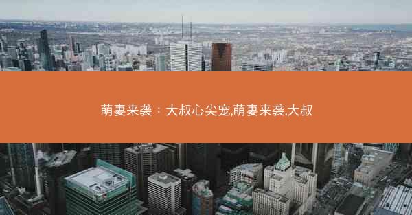 萌妻来袭：大叔心尖宠,萌妻来袭,大叔