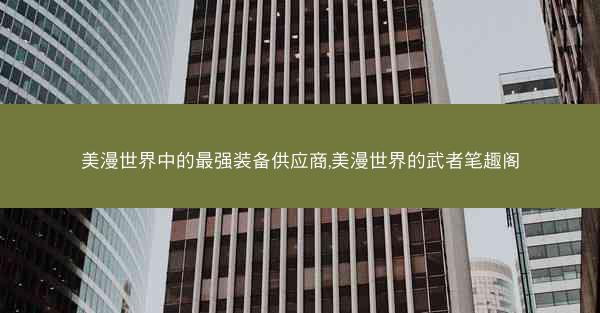 美漫世界中的最强装备供应商,美漫世界的武者笔趣阁