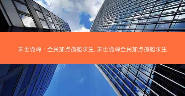 末世诡海：全民加点孤艇求生_末世诡海全民加点孤艇求生