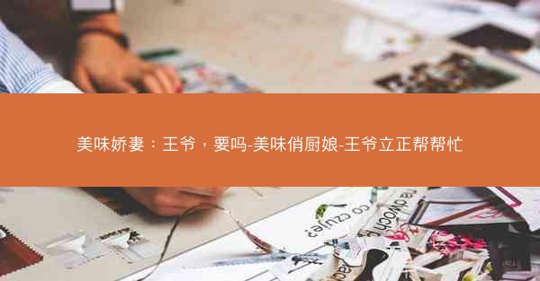美味娇妻：王爷，要吗-美味俏厨娘-王爷立正帮帮忙