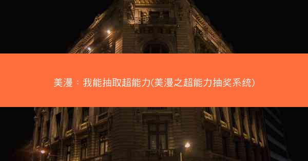 美漫：我能抽取超能力(美漫之超能力抽奖系统)