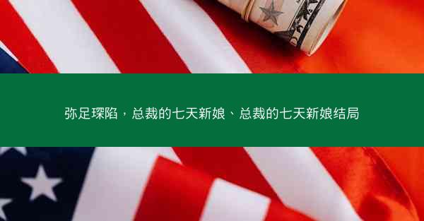 弥足琛陷，总裁的七天新娘、总裁的七天新娘结局