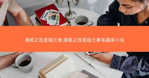 漫威之我是噬元兽,漫威之我是噬元兽笔趣阁小说